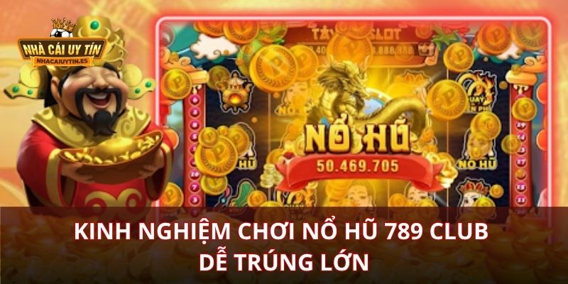 Kinh Nghiệm Chơi Nổ Hũ 789 Club Dễ Trúng Lớn