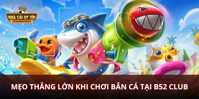 Mẹo Thắng Lớn Khi Chơi Bắn Cá Tại B52 Club