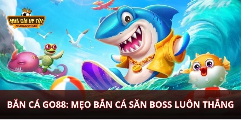 Bắn Cá Go88 Mẹo Bắn Cá Săn Boss Luôn Thắng